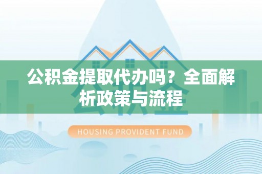 北塔公积金提取代办吗？全面解析政策与流程