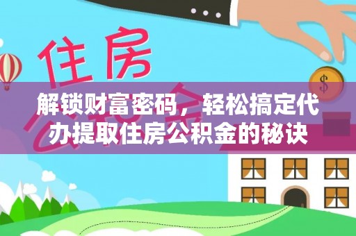 北塔解锁财富密码，轻松搞定代办提取住房公积金的秘诀