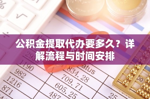 北塔公积金提取代办要多久？详解流程与时间安排