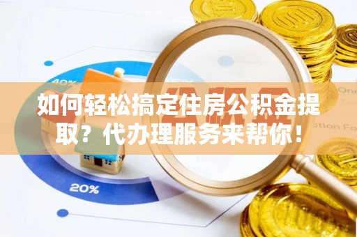 北塔如何轻松搞定住房公积金提取？代办理服务来帮你！