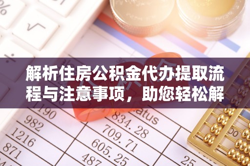 北塔解析住房公积金代办提取流程与注意事项，助您轻松解决资金难题