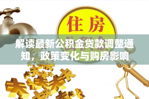 北塔解读最新公积金贷款调整通知，政策变化与购房影响
