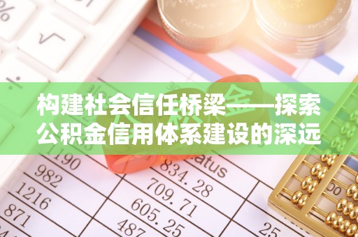 北塔构建社会信任桥梁——探索公积金信用体系建设的深远意义
