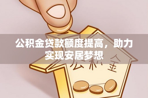 北塔公积金贷款额度提高，助力实现安居梦想