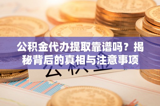 北塔公积金代办提取靠谱吗？揭秘背后的真相与注意事项