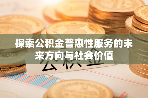 北塔探索公积金普惠性服务的未来方向与社会价值