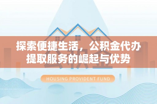 北塔探索便捷生活，公积金代办提取服务的崛起与优势