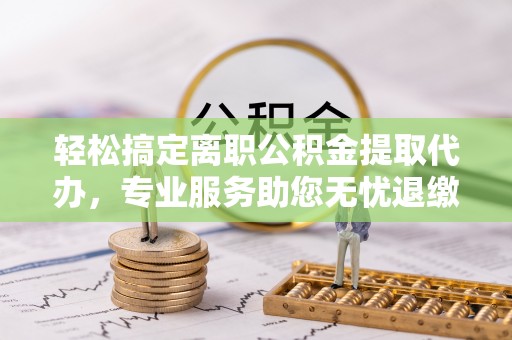 北塔轻松搞定离职公积金提取代办，专业服务助您无忧退缴