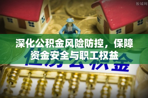 北塔深化公积金风险防控，保障资金安全与职工权益