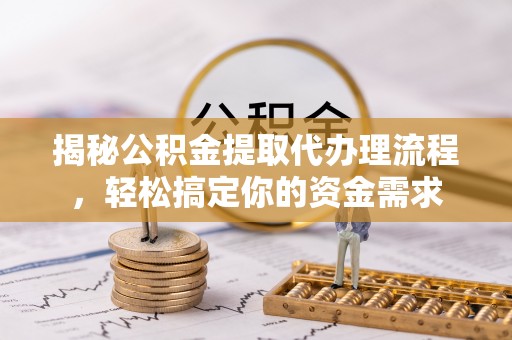 北塔揭秘公积金提取代办理流程，轻松搞定你的资金需求