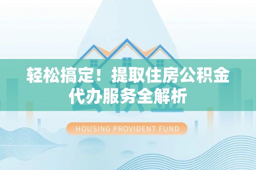 北塔轻松搞定！提取住房公积金代办服务全解析