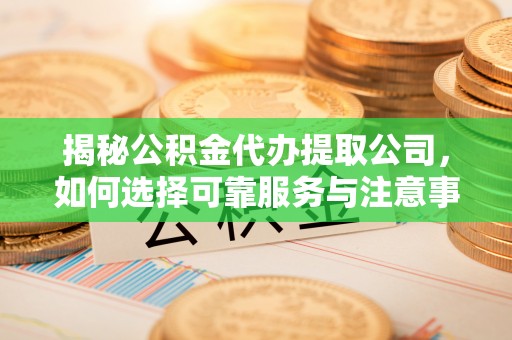 北塔揭秘公积金代办提取公司，如何选择可靠服务与注意事项