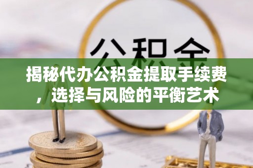 北塔揭秘代办公积金提取手续费，选择与风险的平衡艺术