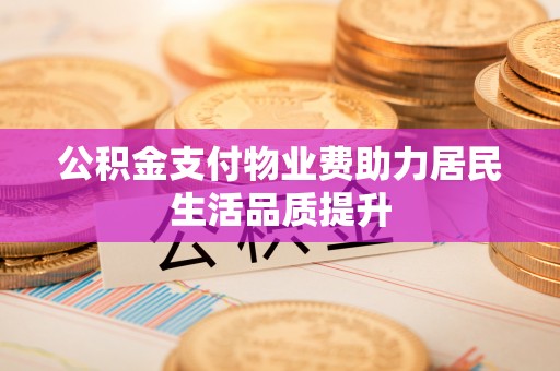 北塔公积金支付物业费助力居民生活品质提升
