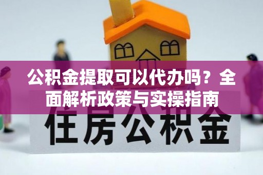 北塔公积金提取可以代办吗？全面解析政策与实操指南