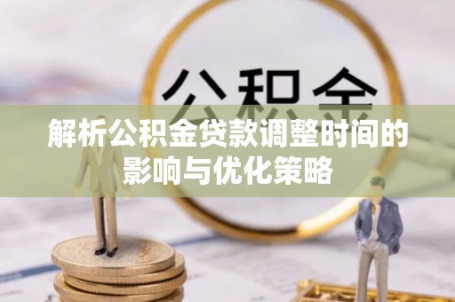 北塔解析公积金贷款调整时间的影响与优化策略