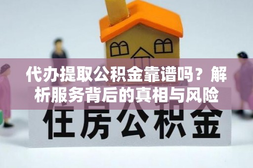 北塔代办提取公积金靠谱吗？解析服务背后的真相与风险