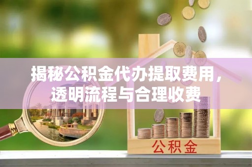 北塔揭秘公积金代办提取费用，透明流程与合理收费