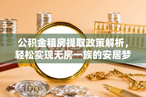 北塔公积金租房提取政策解析，轻松实现无房一族的安居梦想