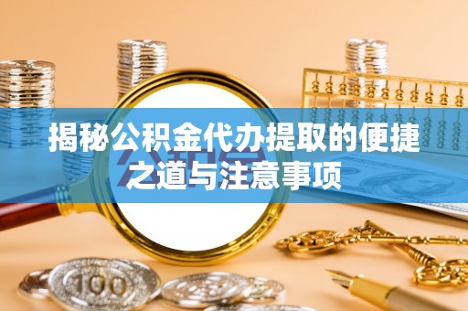 北塔揭秘公积金代办提取的便捷之道与注意事项