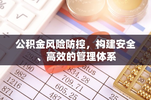 北塔公积金风险防控，构建安全、高效的管理体系