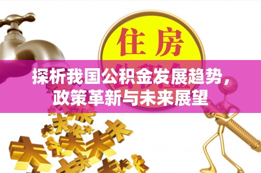 北塔探析我国公积金发展趋势，政策革新与未来展望