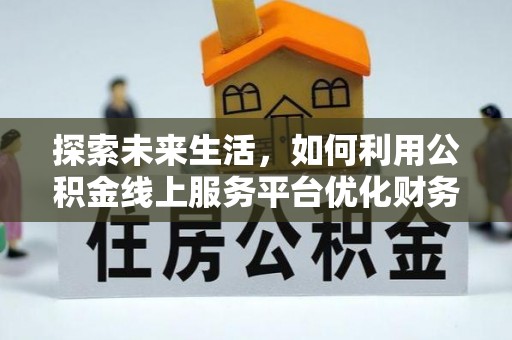 北塔探索未来生活，如何利用公积金线上服务平台优化财务管理
