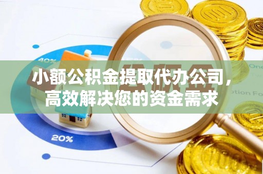 北塔小额公积金提取代办公司，高效解决您的资金需求