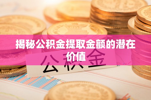 北塔揭秘公积金提取金额的潜在价值