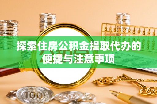 北塔探索住房公积金提取代办的便捷与注意事项