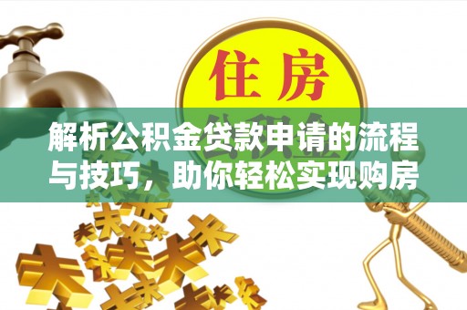 北塔解析公积金贷款申请的流程与技巧，助你轻松实现购房梦想
