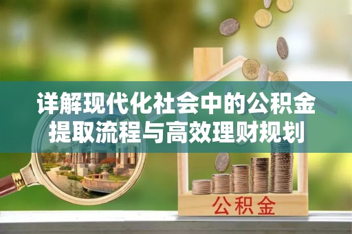 北塔详解现代化社会中的公积金提取流程与高效理财规划