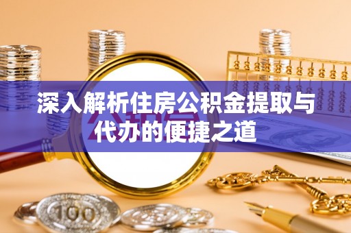 北塔深入解析住房公积金提取与代办的便捷之道