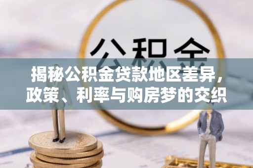 北塔揭秘公积金贷款地区差异，政策、利率与购房梦的交织