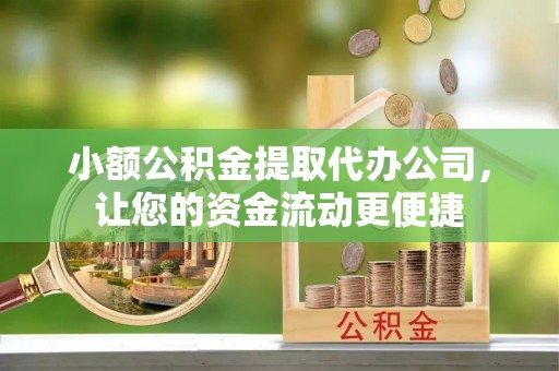 北塔小额公积金提取代办公司，让您的资金流动更便捷