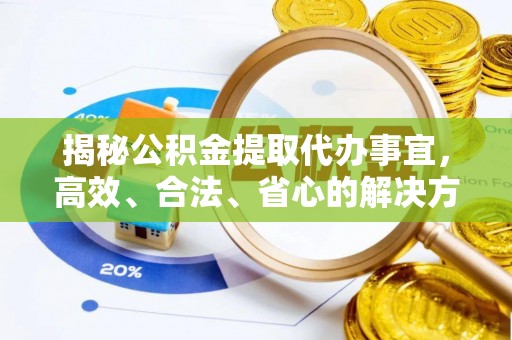 北塔揭秘公积金提取代办事宜，高效、合法、省心的解决方案