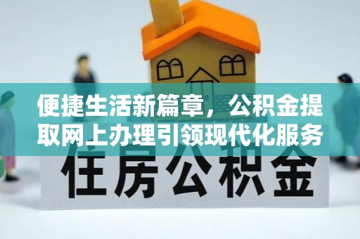北塔便捷生活新篇章，公积金提取网上办理引领现代化服务