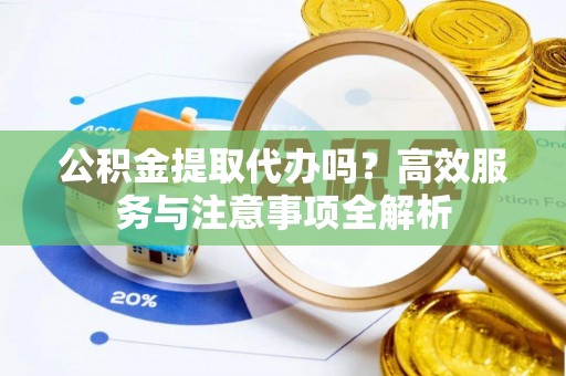 北塔公积金提取代办吗？高效服务与注意事项全解析