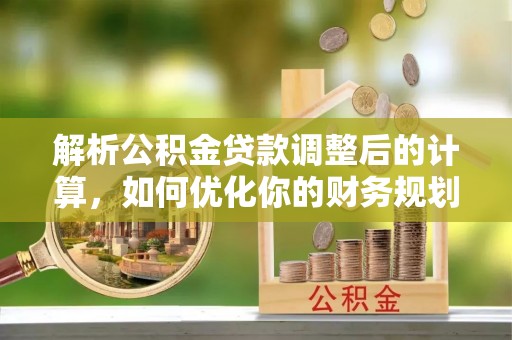 北塔解析公积金贷款调整后的计算，如何优化你的财务规划