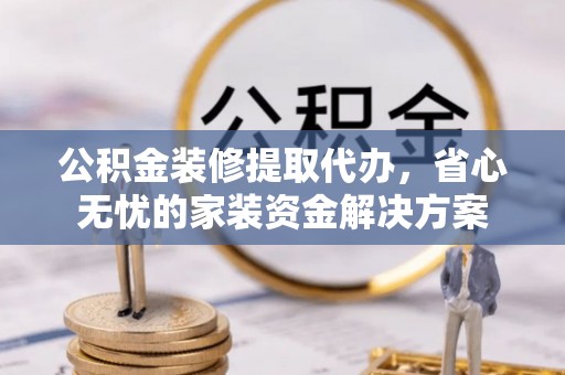 北塔公积金装修提取代办，省心无忧的家装资金解决方案