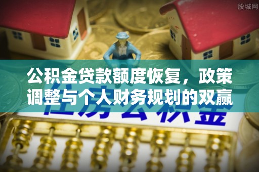 北塔公积金贷款额度恢复，政策调整与个人财务规划的双赢之道
