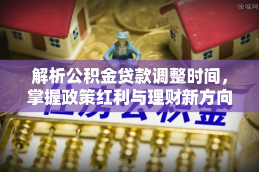 北塔解析公积金贷款调整时间，掌握政策红利与理财新方向