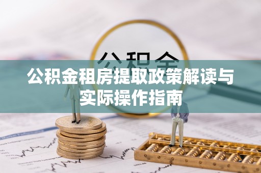 北塔公积金租房提取政策解读与实际操作指南