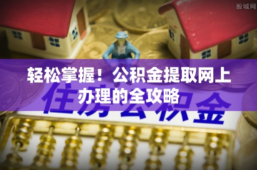 北塔轻松掌握！公积金提取网上办理的全攻略