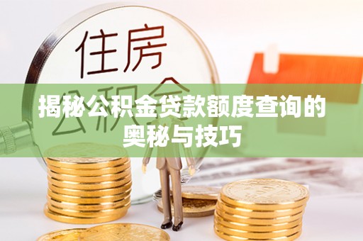 北塔揭秘公积金贷款额度查询的奥秘与技巧