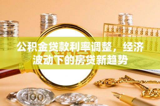 北塔公积金贷款利率调整，经济波动下的房贷新趋势