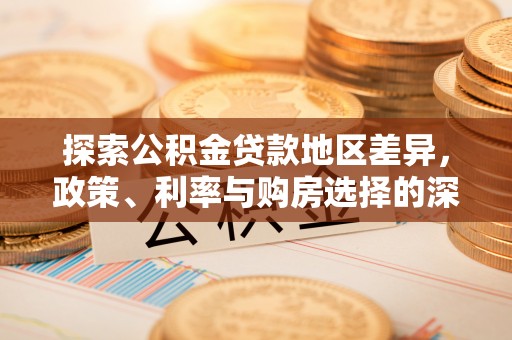 北塔探索公积金贷款地区差异，政策、利率与购房选择的深度解析