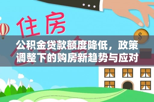 北塔公积金贷款额度降低，政策调整下的购房新趋势与应对策略