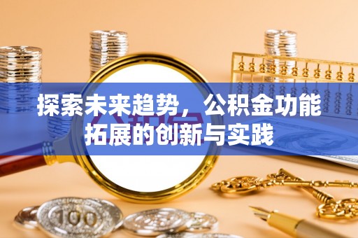 北塔探索未来趋势，公积金功能拓展的创新与实践