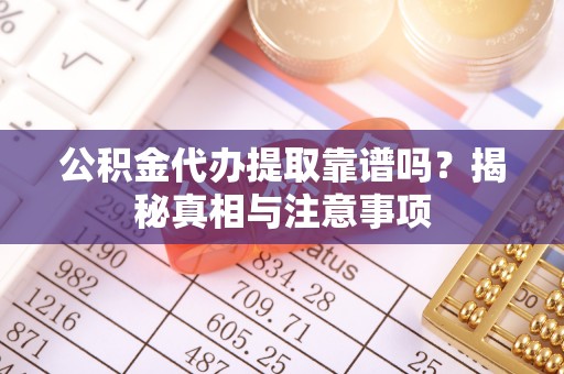 北塔公积金代办提取靠谱吗？揭秘真相与注意事项